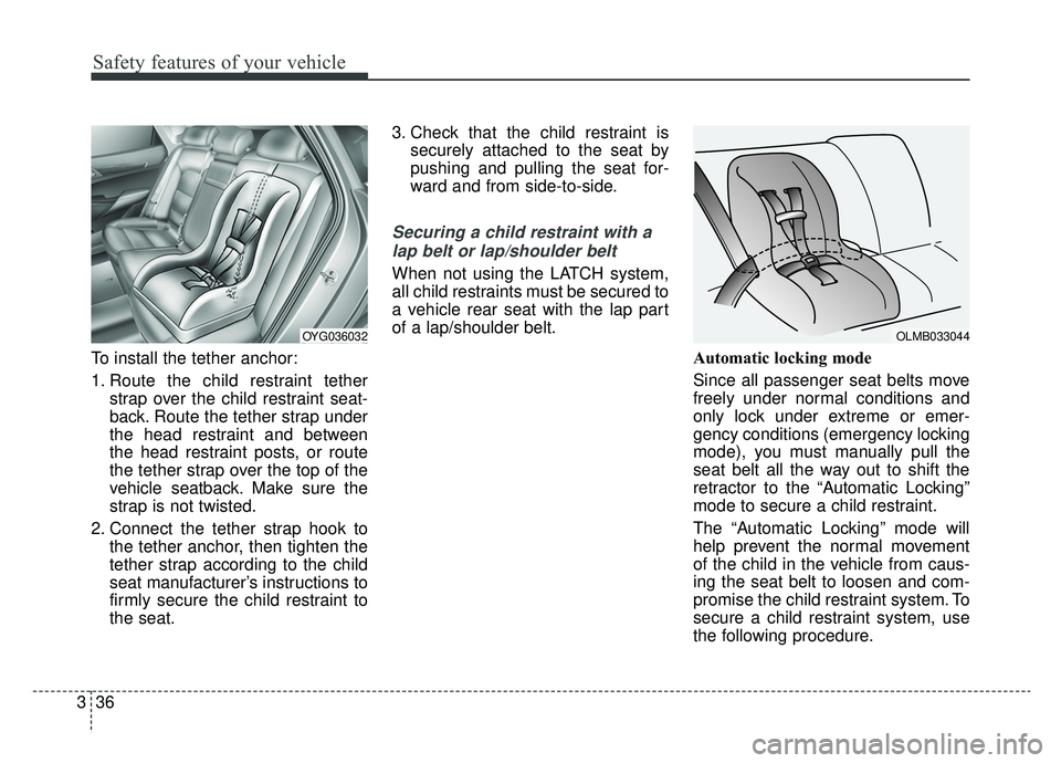 KIA CADENZA 2019 Workshop Manual Safety features of your vehicle
36
3
To install the tether anchor:
1. Route the child restraint tether
strap over the child restraint seat-
back. Route the tether strap under
the head restraint and be KIA CADENZA 2019 Workshop Manual Safety features of your vehicle
36
3
To install the tether anchor:
1. Route the child restraint tether
strap over the child restraint seat-
back. Route the tether strap under
the head restraint and be