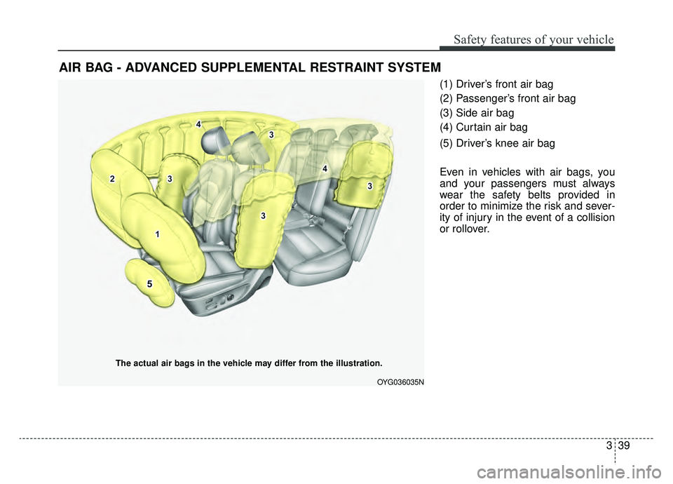 KIA CADENZA 2019 Workshop Manual 339
Safety features of your vehicle
(1) Driver’s front air bag
(2) Passenger’s front air bag
(3) Side air bag
(4) Curtain air bag
(5) Driver’s knee air bag
Even in vehicles with air bags, you
an KIA CADENZA 2019 Workshop Manual 339
Safety features of your vehicle
(1) Driver’s front air bag
(2) Passenger’s front air bag
(3) Side air bag
(4) Curtain air bag
(5) Driver’s knee air bag
Even in vehicles with air bags, you
an
