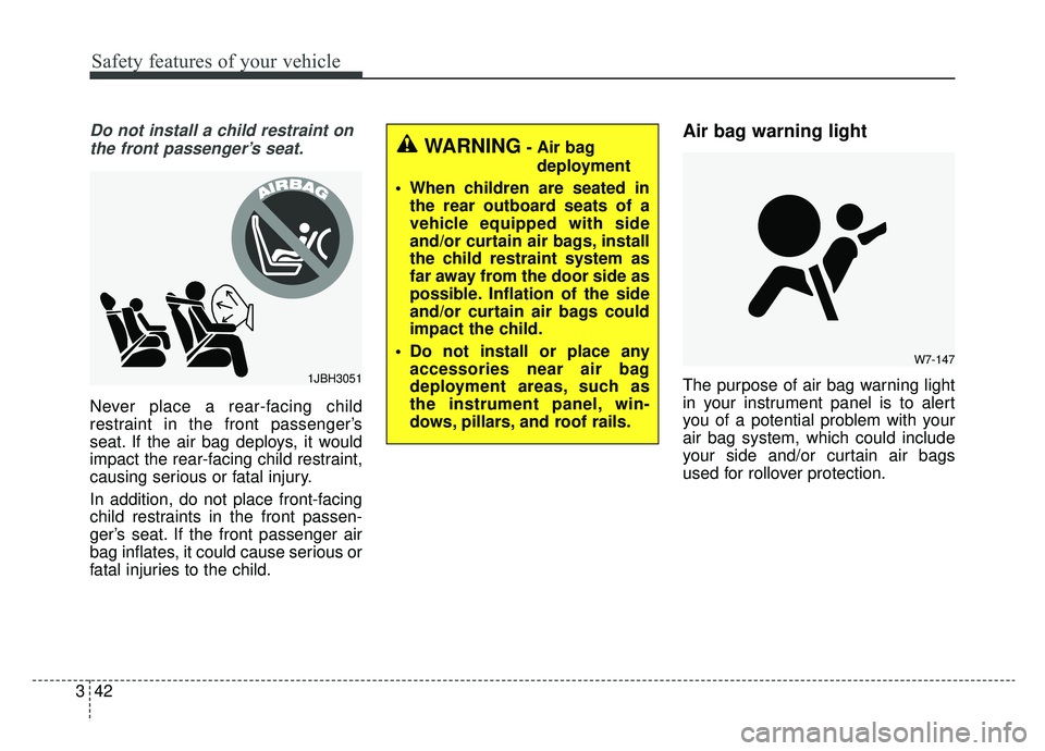 KIA CADENZA 2019 Workshop Manual Safety features of your vehicle
42
3
Do not install a child restraint on
the front passenger’s seat.
Never place a rear-facing child
restraint in the front passenger’s
seat. If the air bag deploys KIA CADENZA 2019 Workshop Manual Safety features of your vehicle
42
3
Do not install a child restraint on
the front passenger’s seat.
Never place a rear-facing child
restraint in the front passenger’s
seat. If the air bag deploys