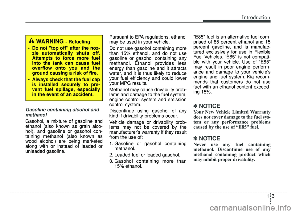 KIA CADENZA 2019 Owners Manual 13
Introduction
Gasoline containing alcohol andmethanol
Gasohol, a mixture of gasoline and
ethanol (also known as grain alco-
hol), and gasoline or gasohol con-
taining methanol (also known as
wood al KIA CADENZA 2019 Owners Manual 13
Introduction
Gasoline containing alcohol andmethanol
Gasohol, a mixture of gasoline and
ethanol (also known as grain alco-
hol), and gasoline or gasohol con-
taining methanol (also known as
wood al