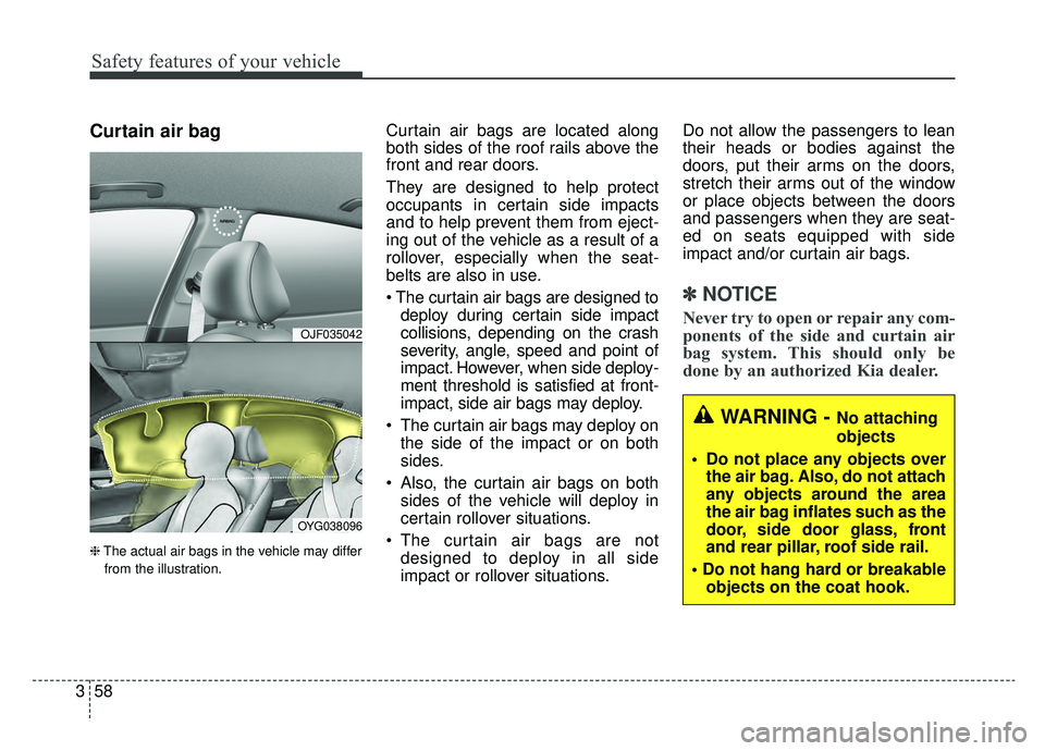 KIA CADENZA 2019 Manual PDF Safety features of your vehicle
58
3
Curtain air bag
❈ The actual air bags in the vehicle may differ
from the illustration.
Curtain air bags are located along
both sides of the roof rails above the
KIA CADENZA 2019 Manual PDF Safety features of your vehicle
58
3
Curtain air bag
❈ The actual air bags in the vehicle may differ
from the illustration.
Curtain air bags are located along
both sides of the roof rails above the