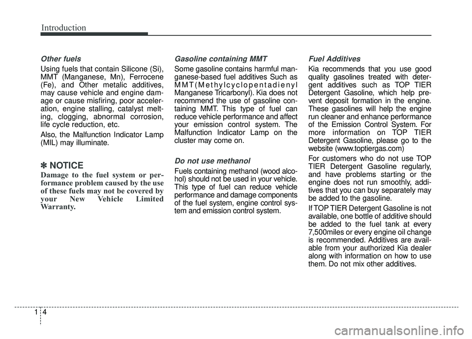 KIA CADENZA 2019  Owners Manual Introduction
41
Other fuels
Using fuels that contain Silicone (Si),
MMT (Manganese, Mn), Ferrocene
(Fe), and Other metalic additives,
may cause vehicle and engine dam-
age or cause misfiring, poor acc