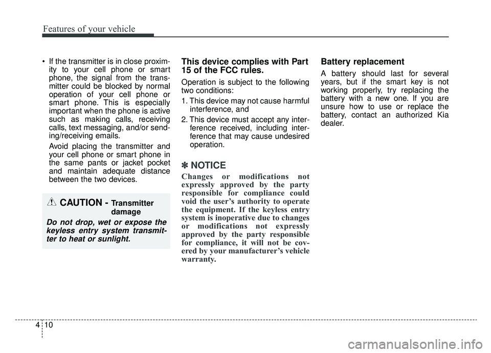 KIA CADENZA 2019  Owners Manual Features of your vehicle
10
4
 If the transmitter is in close proxim-
ity to your cell phone or smart
phone, the signal from the trans-
mitter could be blocked by normal
operation of your cell phone o