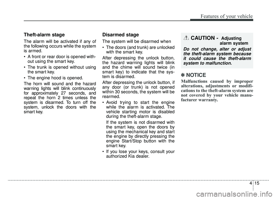 KIA CADENZA 2019 Owners Manual 415
Features of your vehicle
Theft-alarm stage
The alarm will be activated if any of
the following occurs while the system
is armed.
A front or rear door is opened with-out using the smart key.
The KIA CADENZA 2019 Owners Manual 415
Features of your vehicle
Theft-alarm stage
The alarm will be activated if any of
the following occurs while the system
is armed.
A front or rear door is opened with-out using the smart key.
The