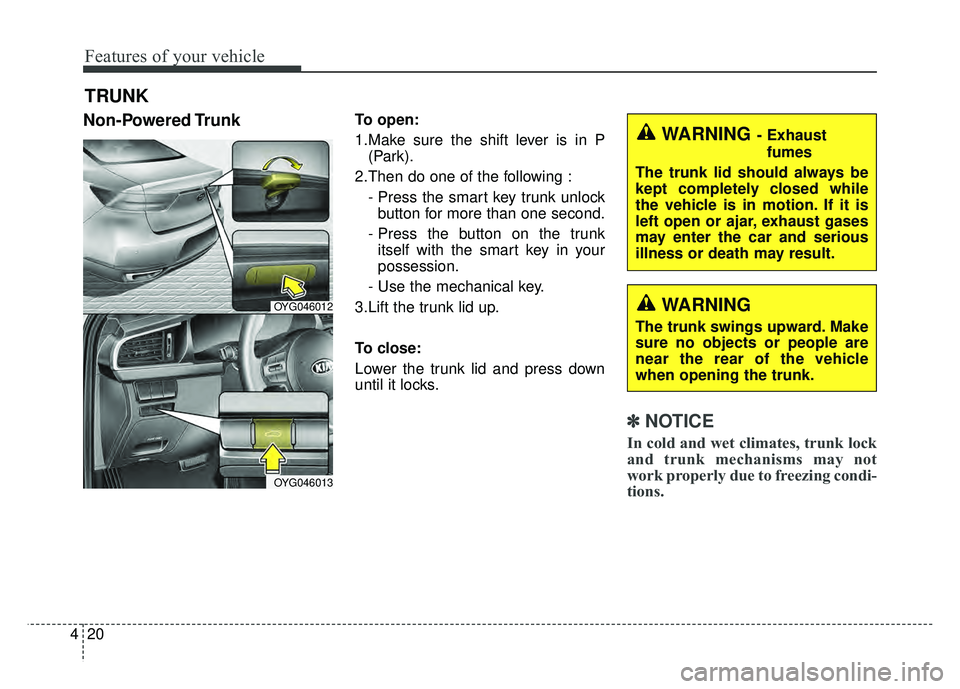 KIA CADENZA 2018  Owners Manual Features of your vehicle
20
4
Non-Powered TrunkTo open:
1.Make sure the shift lever is in P
(Park).
2.Then do one of the following : - Press the smart key trunk unlockbutton for more than one second.
