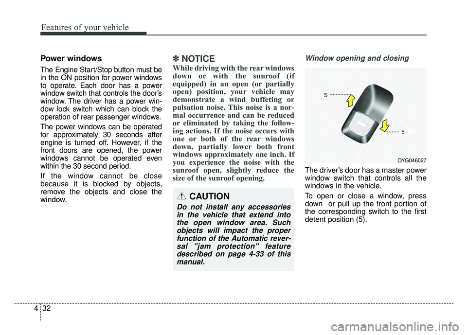 KIA CADENZA 2018  Owners Manual Features of your vehicle
32
4
Power windows
The Engine Start/Stop button must be
in the ON position for power windows
to operate. Each door has a power
window switch that controls the door’s
window.