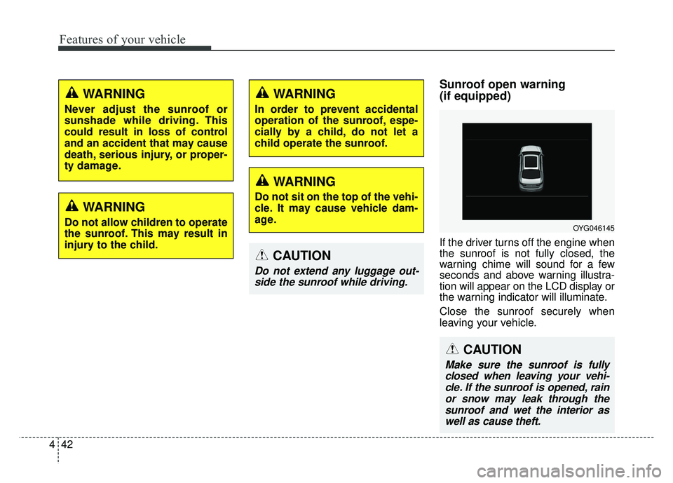 KIA CADENZA 2018  Owners Manual Features of your vehicle
42
4
Sunroof open warning 
(if equipped)
If the driver turns off the engine when
the sunroof is not fully closed, the
warning chime will sound for a few
seconds and above warn