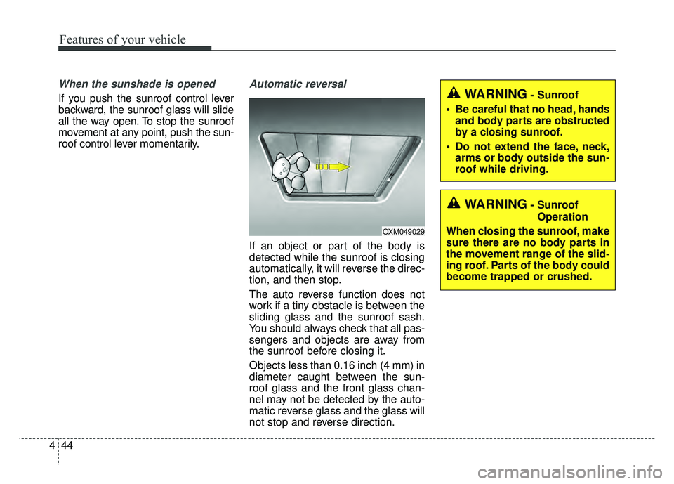 KIA CADENZA 2018  Owners Manual Features of your vehicle
44
4
When the sunshade is opened
If you push the sunroof control lever
backward, the sunroof glass will slide
all the way open. To stop the sunroof
movement at any point, push