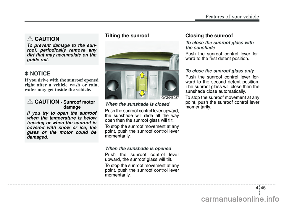 KIA CADENZA 2018  Owners Manual 445
Features of your vehicle
✽
✽NOTICE
If you drive with the sunroof opened
right after a vehicle wash or rain,
water may get inside the vehicle.
Tilting the sunroof 
When the sunshade is closed
P