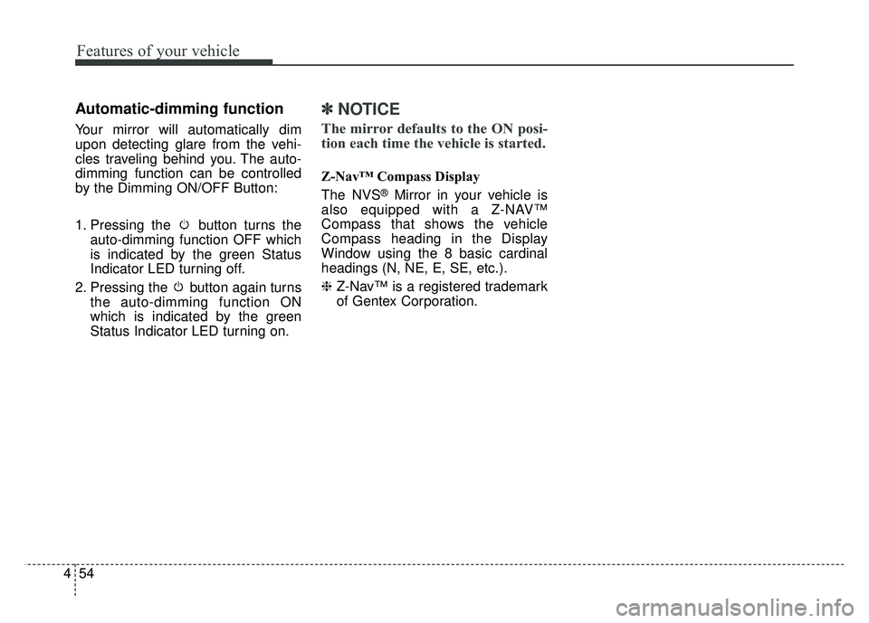 KIA CADENZA 2018 Owners Manual Features of your vehicle
54
4
Automatic-dimming function
Your mirror will automatically dim
upon detecting glare from the vehi-
cles traveling behind you. The auto-
dimming function can be controlled
KIA CADENZA 2018 Owners Manual Features of your vehicle
54
4
Automatic-dimming function
Your mirror will automatically dim
upon detecting glare from the vehi-
cles traveling behind you. The auto-
dimming function can be controlled
