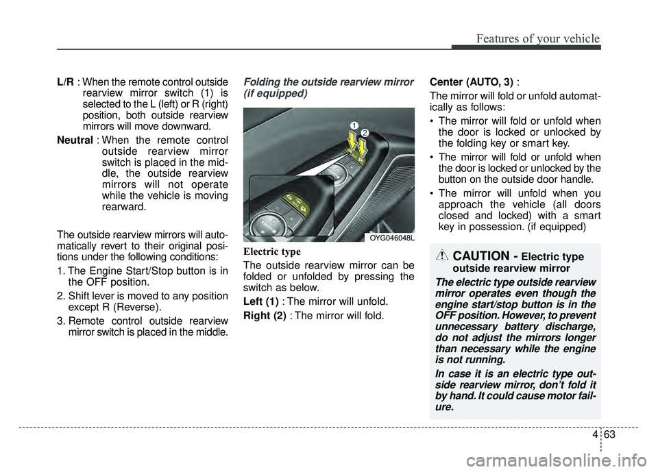 KIA CADENZA 2018  Owners Manual 463
Features of your vehicle
L/R: When the remote control outside
rearview mirror switch (1) is
selected to the L (left) or R (right)
position, both outside rearview
mirrors will move downward.
Neutra