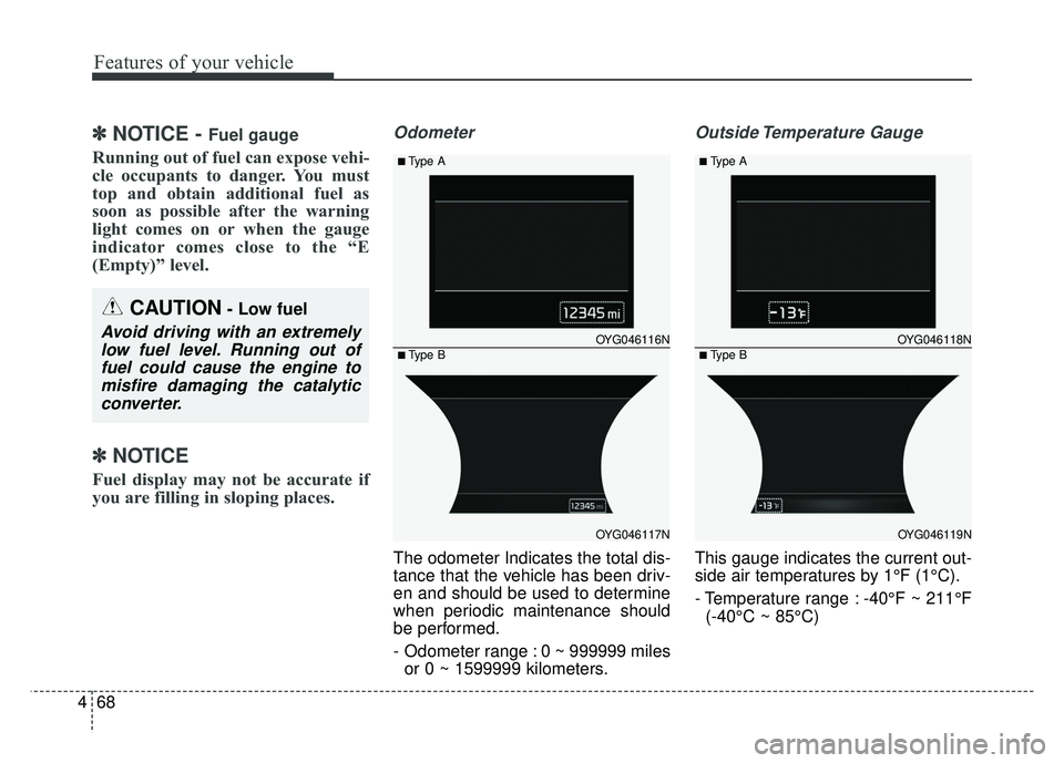 KIA CADENZA 2018  Owners Manual Features of your vehicle
68
4
✽
✽
NOTICE - Fuel gauge
Running out of fuel can expose vehi-
cle occupants to danger. You must
top and obtain additional fuel as
soon as possible after the warning
li