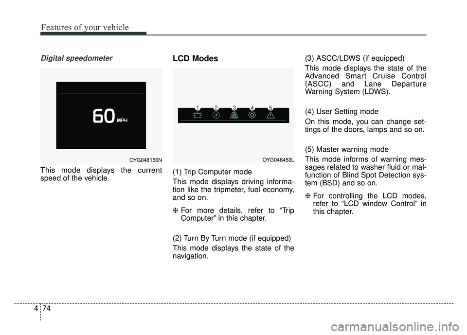 KIA CADENZA 2018 Owners Manual Features of your vehicle
74
4
Digital speedometer
This mode displays the current
speed of the vehicle.
LCD Modes
(1) Trip Computer mode
This mode displays driving informa-
tion like the tripmeter, fue KIA CADENZA 2018 Owners Manual Features of your vehicle
74
4
Digital speedometer
This mode displays the current
speed of the vehicle.
LCD Modes
(1) Trip Computer mode
This mode displays driving informa-
tion like the tripmeter, fue