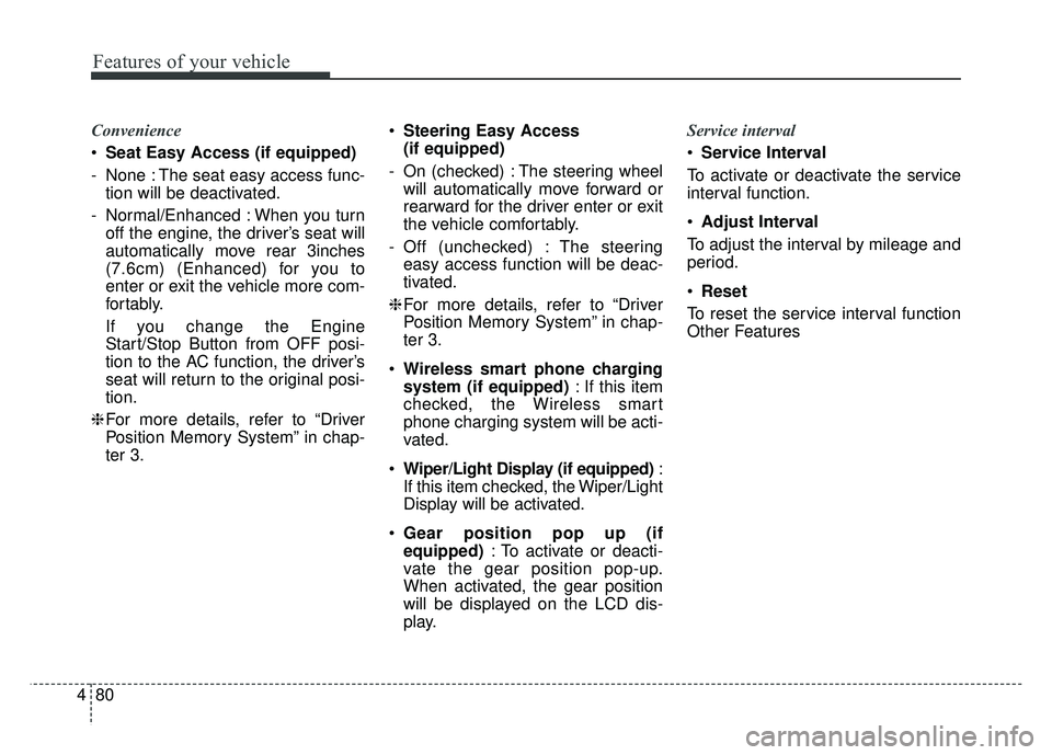 KIA CADENZA 2018 Owners Manual Features of your vehicle
80
4
Convenience
Seat Easy Access (if equipped)
- None : The seat easy access func- tion will be deactivated.
- Normal/Enhanced : When you turn off the engine, the driver’s KIA CADENZA 2018 Owners Manual Features of your vehicle
80
4
Convenience
Seat Easy Access (if equipped)
- None : The seat easy access func- tion will be deactivated.
- Normal/Enhanced : When you turn off the engine, the driver’s