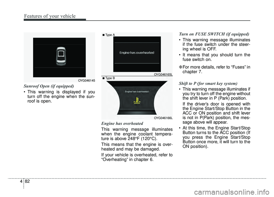 KIA CADENZA 2018  Owners Manual Features of your vehicle
82
4
Sunroof Open (if equipped)
 This warning is displayed if you
turn off the engine when the sun-
roof is open.
Engine has overheated
This warning message illuminates
when t