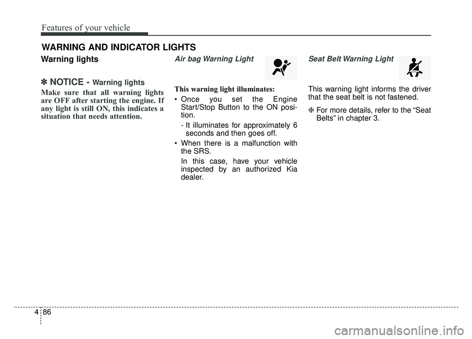 KIA CADENZA 2018 Owners Manual Features of your vehicle
86
4
Warning lights
✽
✽
NOTICE - Warning lights
Make sure that all warning lights
are OFF after starting the engine. If
any light is still ON, this indicates a
situation t KIA CADENZA 2018 Owners Manual Features of your vehicle
86
4
Warning lights
✽
✽
NOTICE - Warning lights
Make sure that all warning lights
are OFF after starting the engine. If
any light is still ON, this indicates a
situation t