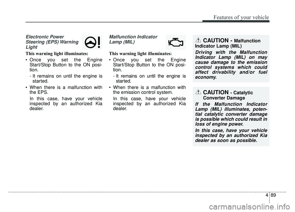KIA CADENZA 2018 Owners Manual 489
Features of your vehicle
Electronic PowerSteering (EPS) WarningLight
This warning light illuminates:
Once you set the Engine Start/Stop Button to the ON posi-
tion.
- It remains on until the eng KIA CADENZA 2018 Owners Manual 489
Features of your vehicle
Electronic PowerSteering (EPS) WarningLight
This warning light illuminates:
Once you set the Engine Start/Stop Button to the ON posi-
tion.
- It remains on until the eng