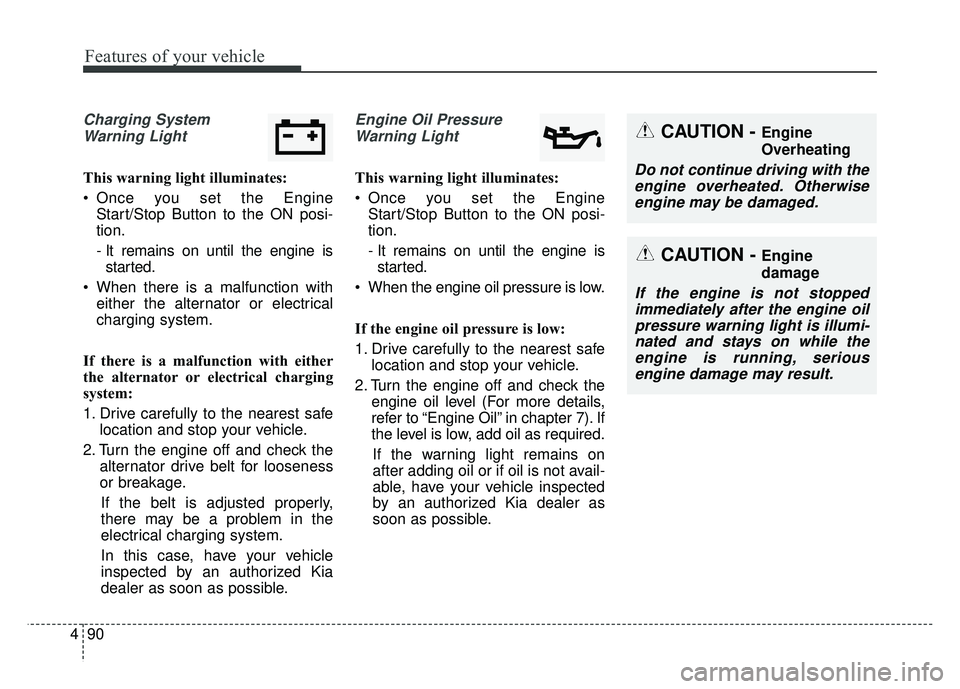 KIA CADENZA 2018 Owners Manual Features of your vehicle
90
4
Charging System
Warning Light
This warning light illuminates:
Once you set the Engine Start/Stop Button to the ON posi-
tion.
- It remains on until the engine isstarted. KIA CADENZA 2018 Owners Manual Features of your vehicle
90
4
Charging System
Warning Light
This warning light illuminates:
Once you set the Engine Start/Stop Button to the ON posi-
tion.
- It remains on until the engine isstarted.