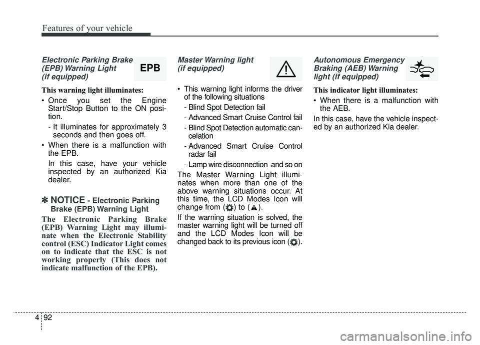 KIA CADENZA 2018 Owners Manual Features of your vehicle
92
4
Electronic Parking Brake
(EPB) Warning Light(if equipped)
This warning light illuminates:
Once you set the Engine Start/Stop Button to the ON posi-
tion.
- It illuminat KIA CADENZA 2018 Owners Manual Features of your vehicle
92
4
Electronic Parking Brake
(EPB) Warning Light(if equipped)
This warning light illuminates:
Once you set the Engine Start/Stop Button to the ON posi-
tion.
- It illuminat