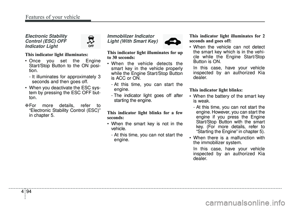 KIA CADENZA 2018 Owners Manual Features of your vehicle
94
4
Electronic Stability
Control (ESC) OFFIndicator Light
This indicator light illuminates:
Once you set the Engine Start/Stop Button to the ON posi-
tion.
- It illuminates KIA CADENZA 2018 Owners Manual Features of your vehicle
94
4
Electronic Stability
Control (ESC) OFFIndicator Light
This indicator light illuminates:
Once you set the Engine Start/Stop Button to the ON posi-
tion.
- It illuminates