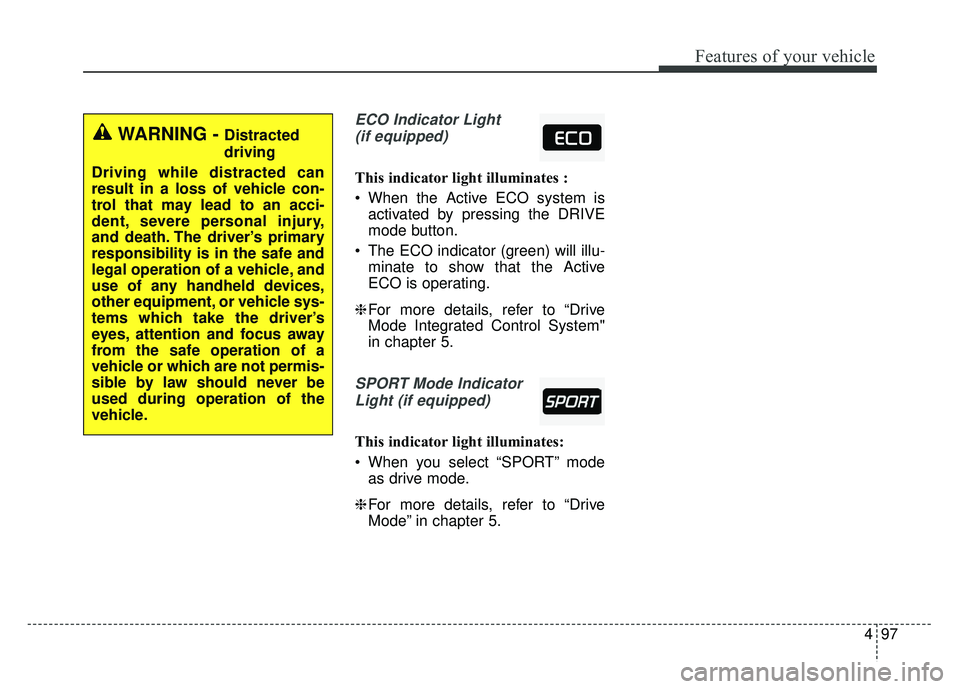 KIA CADENZA 2018 Owners Manual 497
Features of your vehicle
ECO Indicator Light(if equipped)
This indicator light illuminates :
When the Active ECO system is activated by pressing the DRIVE
mode button.
The ECO indicator (green) KIA CADENZA 2018 Owners Manual 497
Features of your vehicle
ECO Indicator Light(if equipped)
This indicator light illuminates :
When the Active ECO system is activated by pressing the DRIVE
mode button.
The ECO indicator (green)