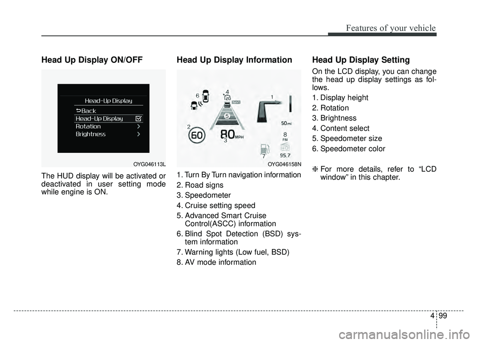 KIA CADENZA 2018  Owners Manual 499
Features of your vehicle
Head Up Display ON/OFF
The HUD display will be activated or
deactivated in user setting mode
while engine is ON.
Head Up Display Information
1. Turn By Turn navigation inf