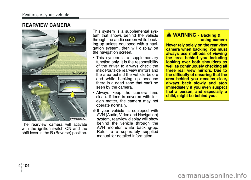 KIA CADENZA 2018 Owners Manual Features of your vehicle
104
4
The rearview camera will activate
with the ignition switch ON and the
shift lever in the R (Reverse) position. This system is a supplemental sys-
tem that shows behind t KIA CADENZA 2018 Owners Manual Features of your vehicle
104
4
The rearview camera will activate
with the ignition switch ON and the
shift lever in the R (Reverse) position. This system is a supplemental sys-
tem that shows behind t