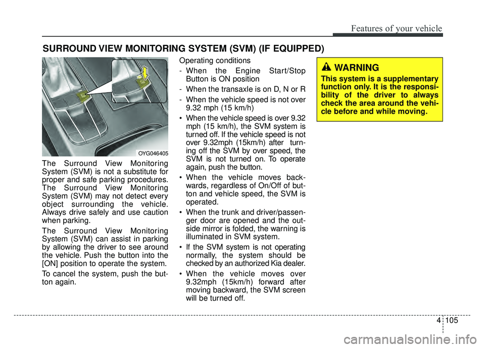 KIA CADENZA 2018 Owners Manual 4105
Features of your vehicle
The Surround View Monitoring
System (SVM) is not a substitute for
proper and safe parking procedures.
The Surround View Monitoring
System (SVM) may not detect every
objec KIA CADENZA 2018 Owners Manual 4105
Features of your vehicle
The Surround View Monitoring
System (SVM) is not a substitute for
proper and safe parking procedures.
The Surround View Monitoring
System (SVM) may not detect every
objec