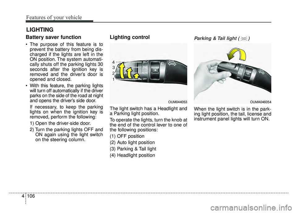 KIA CADENZA 2018 Owners Manual Features of your vehicle
106
4
Battery saver function
The purpose of this feature is to
prevent the battery from being dis-
charged if the lights are left in the
ON position. The system automati-
cal KIA CADENZA 2018 Owners Manual Features of your vehicle
106
4
Battery saver function
The purpose of this feature is to
prevent the battery from being dis-
charged if the lights are left in the
ON position. The system automati-
cal