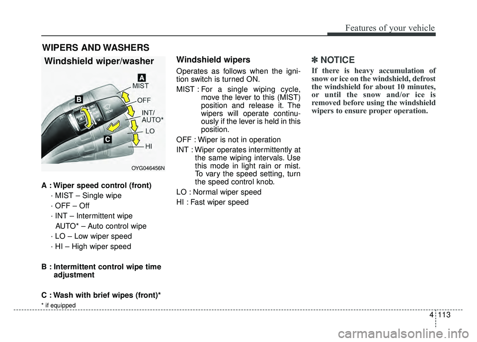 KIA CADENZA 2018  Owners Manual 4113
Features of your vehicle
A : Wiper speed control (front)· MIST – Single wipe
· OFF – Off
· INT – Intermittent wipe AUTO* – Auto control wipe
· LO – Low wiper speed
· HI – High wi