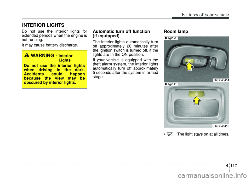 KIA CADENZA 2018  Owners Manual 4117
Features of your vehicle
Do not use the interior lights for
extended periods when the engine is
not running.
It may cause battery discharge.Automatic turn off function 
(if equipped)
The interior
