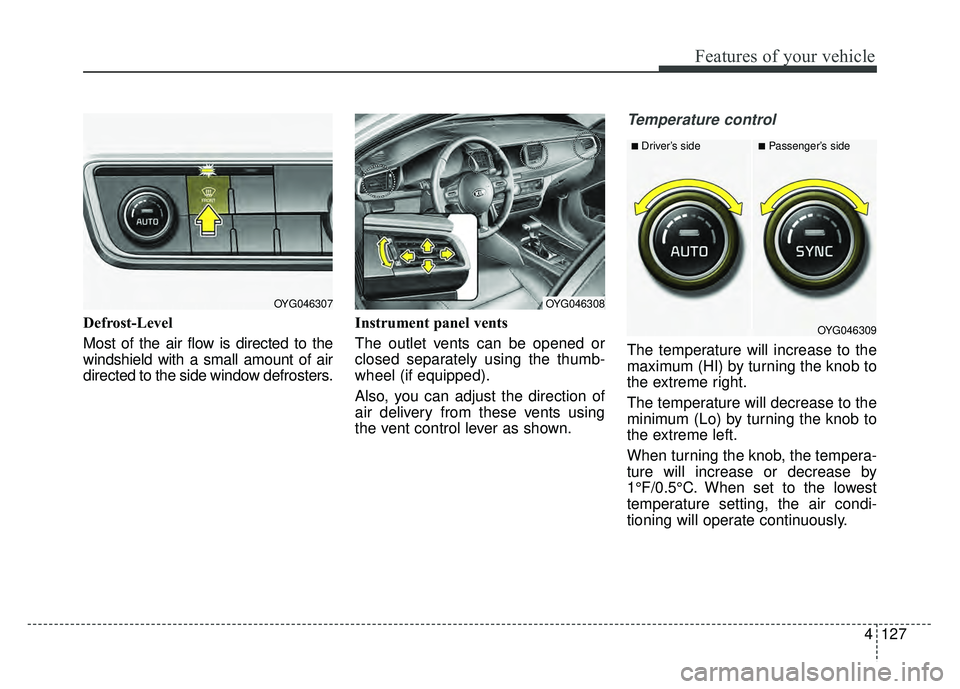 KIA CADENZA 2018 Owners Manual 4127
Features of your vehicle
Defrost-Level
Most of the air flow is directed to the
windshield with a small amount of air
directed to the side window defrosters.Instrument panel vents
The outlet vent KIA CADENZA 2018 Owners Manual 4127
Features of your vehicle
Defrost-Level
Most of the air flow is directed to the
windshield with a small amount of air
directed to the side window defrosters.Instrument panel vents
The outlet vent