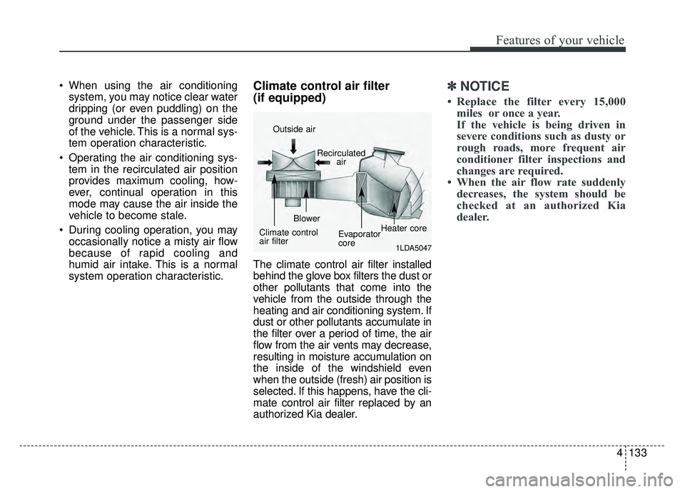 KIA CADENZA 2018 Owners Manual 4133
Features of your vehicle
When using the air conditioningsystem, you may notice clear water
dripping (or even puddling) on the
ground under the passenger side
of the vehicle. This is a normal sys KIA CADENZA 2018 Owners Manual 4133
Features of your vehicle
When using the air conditioningsystem, you may notice clear water
dripping (or even puddling) on the
ground under the passenger side
of the vehicle. This is a normal sys