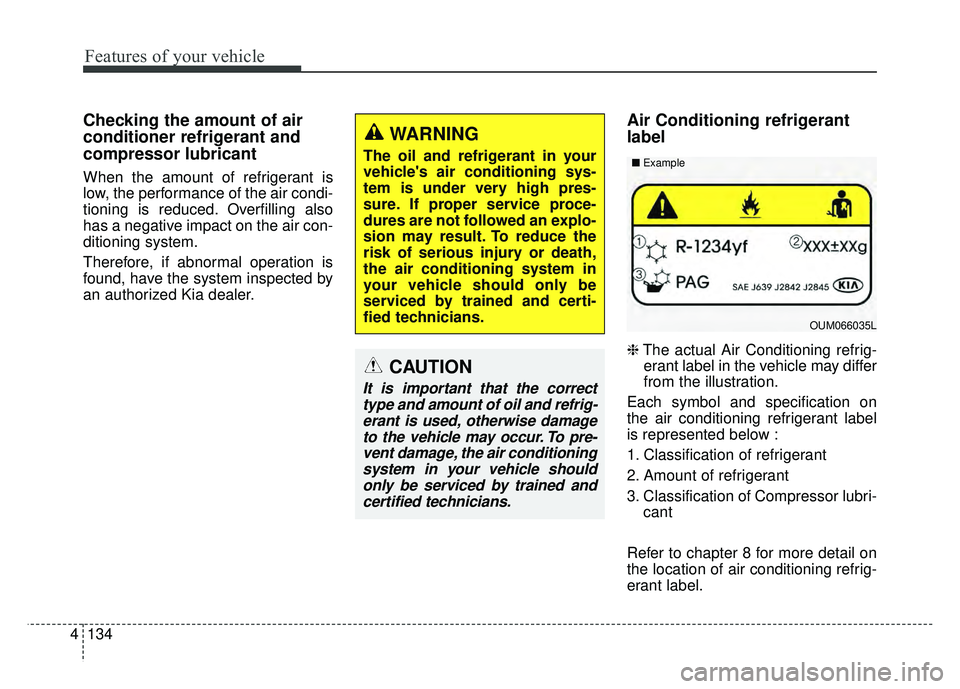 KIA CADENZA 2018 Owners Manual Features of your vehicle
134
4
Checking the amount of air
conditioner refrigerant and
compressor lubricant
When the amount of refrigerant is
low, the performance of the air condi-
tioning is reduced. KIA CADENZA 2018 Owners Manual Features of your vehicle
134
4
Checking the amount of air
conditioner refrigerant and
compressor lubricant
When the amount of refrigerant is
low, the performance of the air condi-
tioning is reduced.