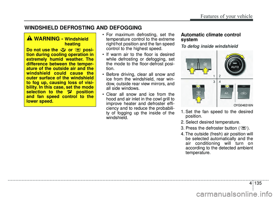 KIA CADENZA 2018 Owners Manual 4135
Features of your vehicle
For maximum defrosting, set thetemperature control to the extreme
right/hot position and the fan speed
control to the highest speed.
If warm air to the floor is desired KIA CADENZA 2018 Owners Manual 4135
Features of your vehicle
For maximum defrosting, set thetemperature control to the extreme
right/hot position and the fan speed
control to the highest speed.
If warm air to the floor is desired
