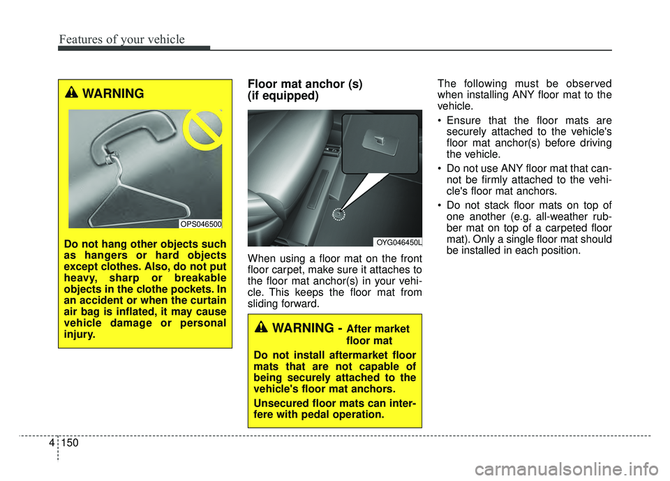 KIA CADENZA 2018 Owners Manual Features of your vehicle
150
4
Floor mat anchor (s)
(if equipped)
When using a floor mat on the front
floor carpet, make sure it attaches to
the floor mat anchor(s) in your vehi-
cle. This keeps the KIA CADENZA 2018 Owners Manual Features of your vehicle
150
4
Floor mat anchor (s)
(if equipped)
When using a floor mat on the front
floor carpet, make sure it attaches to
the floor mat anchor(s) in your vehi-
cle. This keeps the