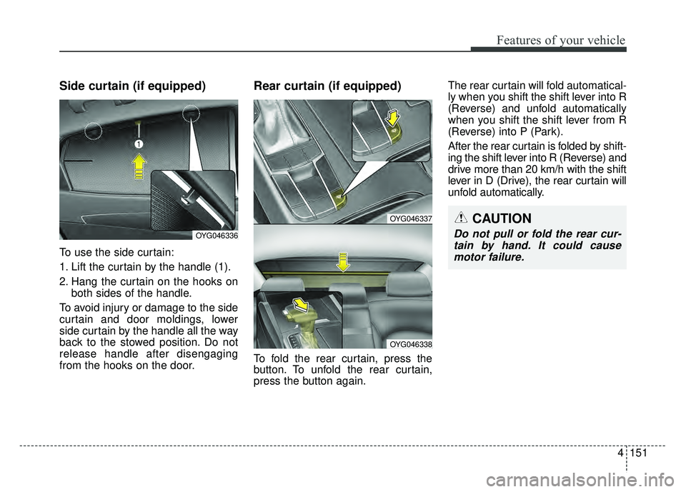 KIA CADENZA 2018 Owners Manual 4151
Features of your vehicle
Side curtain (if equipped)
To use the side curtain:
1. Lift the curtain by the handle (1).
2. Hang the curtain on the hooks onboth sides of the handle.
To avoid injury or KIA CADENZA 2018 Owners Manual 4151
Features of your vehicle
Side curtain (if equipped)
To use the side curtain:
1. Lift the curtain by the handle (1).
2. Hang the curtain on the hooks onboth sides of the handle.
To avoid injury or