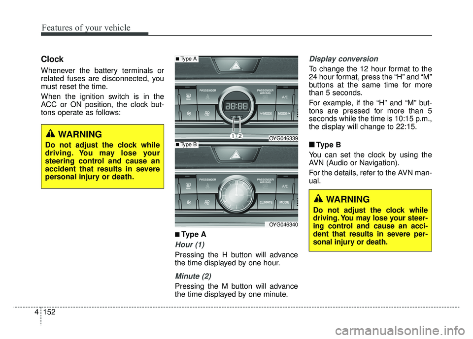 KIA CADENZA 2018 Owners Manual Features of your vehicle
152
4
Clock
Whenever the battery terminals or
related fuses are disconnected, you
must reset the time.
When the ignition switch is in the
ACC or ON position, the clock but-
to KIA CADENZA 2018 Owners Manual Features of your vehicle
152
4
Clock
Whenever the battery terminals or
related fuses are disconnected, you
must reset the time.
When the ignition switch is in the
ACC or ON position, the clock but-
to