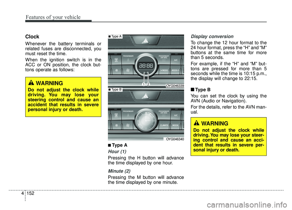 KIA CADENZA 2018  Owners Manual Features of your vehicle
152
4
Clock
Whenever the battery terminals or
related fuses are disconnected, you
must reset the time.
When the ignition switch is in the
ACC or ON position, the clock but-
to