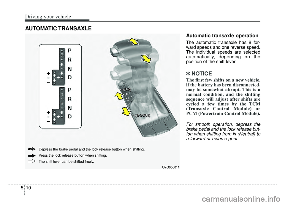 KIA CADENZA 2018 Owners Manual Driving your vehicle
10
5
Automatic transaxle operation
The automatic transaxle has 8 for-
ward speeds and one reverse speed.
The individual speeds are selected
automatically, depending on the
positio KIA CADENZA 2018 Owners Manual Driving your vehicle
10
5
Automatic transaxle operation
The automatic transaxle has 8 for-
ward speeds and one reverse speed.
The individual speeds are selected
automatically, depending on the
positio