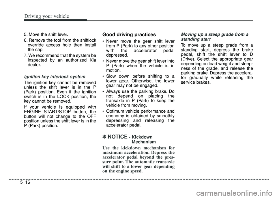 KIA CADENZA 2018 Owners Manual Driving your vehicle
16
5
5. Move the shift lever.
6. Remove the tool from the shiftlock
override access hole then install
the cap.
7. We recommend that the system be inspected by an authorized Kia
de KIA CADENZA 2018 Owners Manual Driving your vehicle
16
5
5. Move the shift lever.
6. Remove the tool from the shiftlock
override access hole then install
the cap.
7. We recommend that the system be inspected by an authorized Kia
de