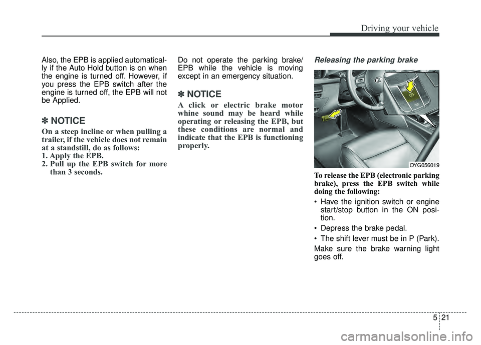 KIA CADENZA 2018 Owners Manual 521
Driving your vehicle
Also, the EPB is applied automatical-
ly if the Auto Hold button is on when
the engine is turned off. However, if
you press the EPB switch after the
engine is turned off, the KIA CADENZA 2018 Owners Manual 521
Driving your vehicle
Also, the EPB is applied automatical-
ly if the Auto Hold button is on when
the engine is turned off. However, if
you press the EPB switch after the
engine is turned off, the