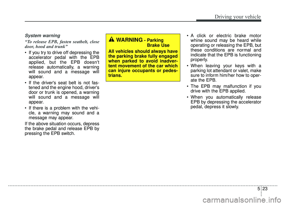 KIA CADENZA 2018 Owners Manual 523
Driving your vehicle
System warning
“To release EPB, fasten seatbelt, close
door, hood and trunk”
If you try to drive off depressing theaccelerator pedal with the EPB
applied, but the EPB doe KIA CADENZA 2018 Owners Manual 523
Driving your vehicle
System warning
“To release EPB, fasten seatbelt, close
door, hood and trunk”
If you try to drive off depressing theaccelerator pedal with the EPB
applied, but the EPB doe