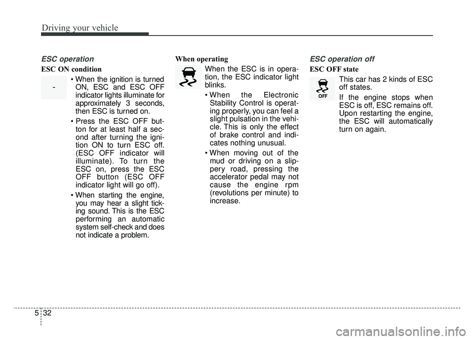 KIA CADENZA 2018 Owners Manual Driving your vehicle
32
5
ESC operation
ESC ON condition
When the ignition is turnedON, ESC and ESC OFF
indicator lights illuminate for
approximately 3 seconds,
then ESC is turned on.
ton for at lea KIA CADENZA 2018 Owners Manual Driving your vehicle
32
5
ESC operation
ESC ON condition
When the ignition is turnedON, ESC and ESC OFF
indicator lights illuminate for
approximately 3 seconds,
then ESC is turned on.
ton for at lea