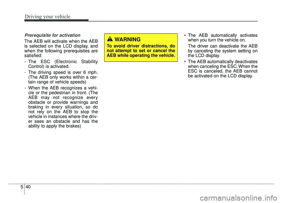 KIA CADENZA 2018 Owners Manual Driving your vehicle
40
5
Prerequisite for activation
The AEB will activate when the AEB
is selected on the LCD display, and
when the following prerequisites are
satisfied:
- The ESC (Electronic Stabi KIA CADENZA 2018 Owners Manual Driving your vehicle
40
5
Prerequisite for activation
The AEB will activate when the AEB
is selected on the LCD display, and
when the following prerequisites are
satisfied:
- The ESC (Electronic Stabi