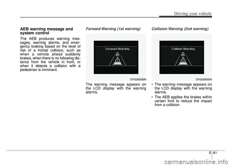 KIA CADENZA 2018 Owners Manual 541
Driving your vehicle
AEB warning message and
system control
The AEB produces warning mes-
sages, warning alarms, and emer-
gency braking based on the level of
risk of a frontal collision, such as
KIA CADENZA 2018 Owners Manual 541
Driving your vehicle
AEB warning message and
system control
The AEB produces warning mes-
sages, warning alarms, and emer-
gency braking based on the level of
risk of a frontal collision, such as