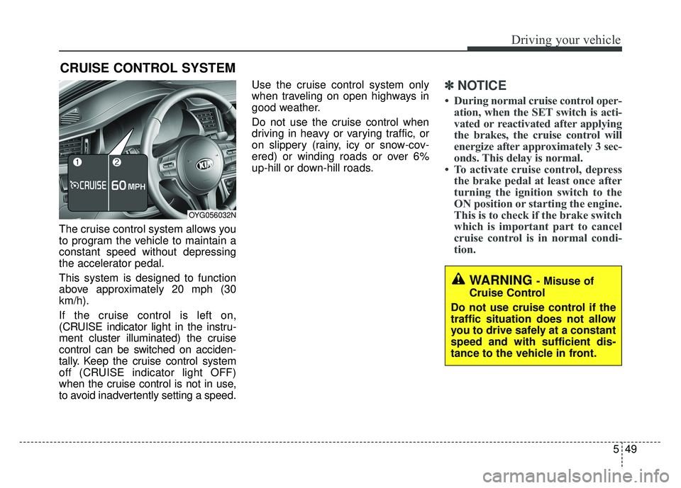 KIA CADENZA 2018 Owners Manual 549
Driving your vehicle
The cruise control system allows you
to program the vehicle to maintain a
constant speed without depressing
the accelerator pedal.
This system is designed to function
above ap KIA CADENZA 2018 Owners Manual 549
Driving your vehicle
The cruise control system allows you
to program the vehicle to maintain a
constant speed without depressing
the accelerator pedal.
This system is designed to function
above ap