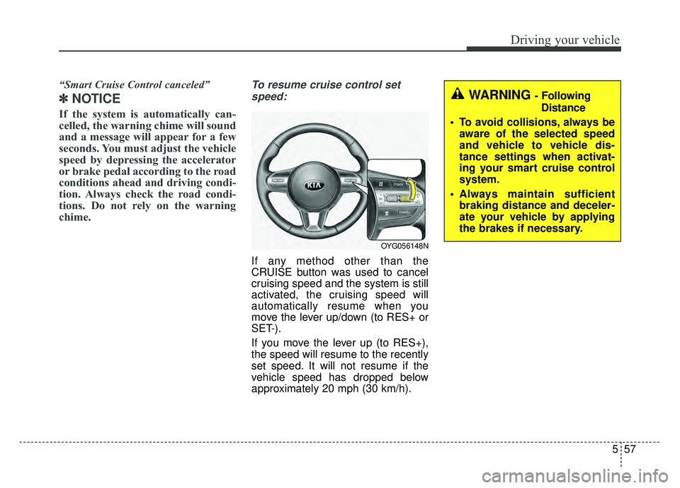 KIA CADENZA 2018  Owners Manual 557
Driving your vehicle
“Smart Cruise Control canceled”
✽
✽NOTICE
If the system is automatically can-
celled, the warning chime will sound
and a message will appear for a few
seconds. You mus