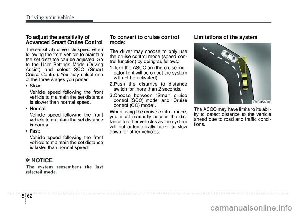 KIA CADENZA 2018 Owners Manual Driving your vehicle
62
5
To adjust the sensitivity of
Advanced Smart Cruise Control
The sensitivity of vehicle speed when
following the front vehicle to maintain
the set distance can be adjusted. Go
KIA CADENZA 2018 Owners Manual Driving your vehicle
62
5
To adjust the sensitivity of
Advanced Smart Cruise Control
The sensitivity of vehicle speed when
following the front vehicle to maintain
the set distance can be adjusted. Go