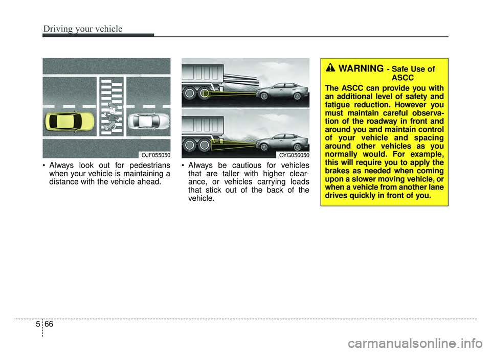 KIA CADENZA 2018 Owners Manual Driving your vehicle
66
5
Always look out for pedestrians
when your vehicle is maintaining a
distance with the vehicle ahead. Always be cautious for vehicles
that are taller with higher clear-
ance, KIA CADENZA 2018 Owners Manual Driving your vehicle
66
5
Always look out for pedestrians
when your vehicle is maintaining a
distance with the vehicle ahead. Always be cautious for vehicles
that are taller with higher clear-
ance,